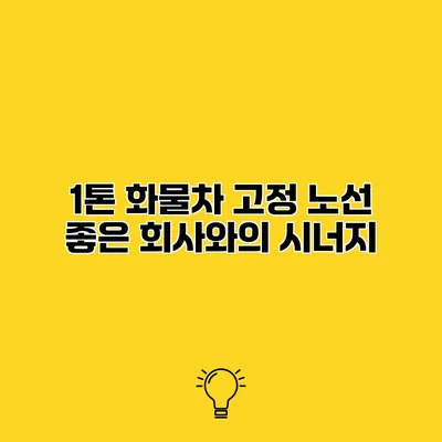 1톤 화물차 고정 노선 좋은 회사와의 시너지