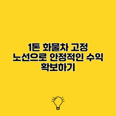 1톤 화물차 고정 노선으로 안정적인 수익 확보하기