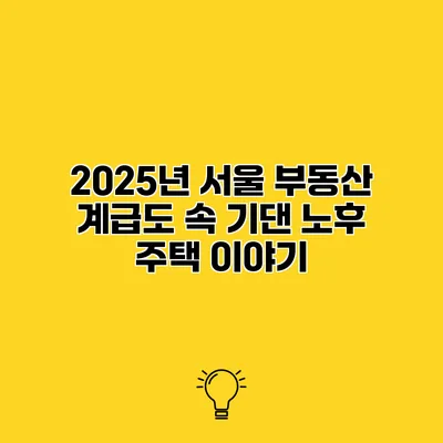 2025년 서울 부동산 계급도 속 기댄 노후 주택 이야기