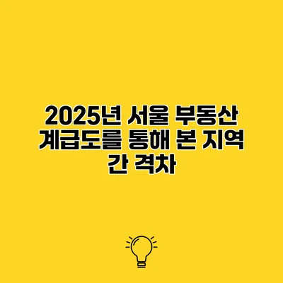 2025년 서울 부동산 계급도를 통해 본 지역 간 격차