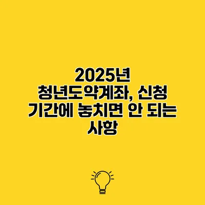 2025년 청년도약계좌, 신청 기간에 놓치면 안 되는 사항
