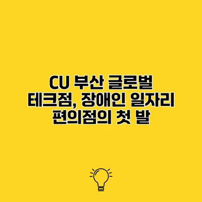 CU 부산 글로벌 테크점, 장애인 일자리 편의점의 첫 발