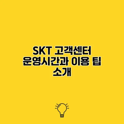 SKT 고객센터 운영시간과 이용 팁 소개