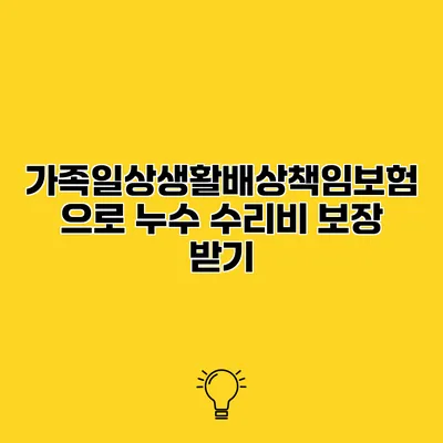 가족일상생활배상책임보험으로 누수 수리비 보장 받기