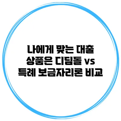 나에게 맞는 대출 상품은? 디딤돌 vs 특례 보금자리론 비교