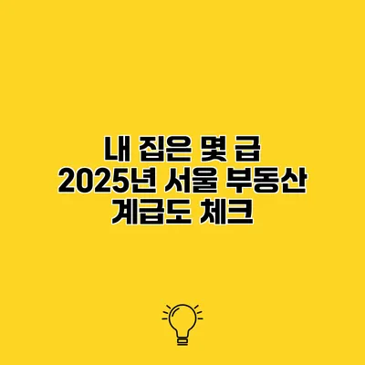 내 집은 몇 급? 2025년 서울 부동산 계급도 체크