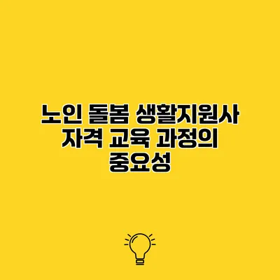 노인 돌봄 생활지원사 자격 교육 과정의 중요성