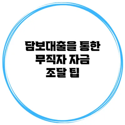 담보대출을 통한 무직자 자금 조달 팁