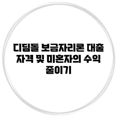 디딤돌 보금자리론 대출 자격 및 미혼자의 수익 줄이기