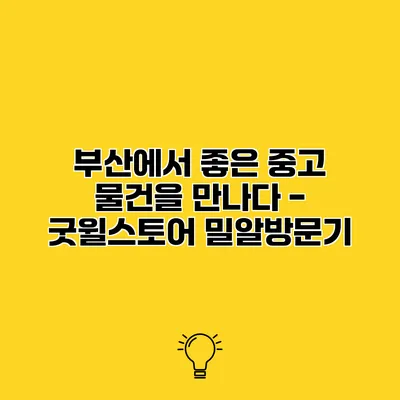 부산에서 좋은 중고 물건을 만나다 - 굿윌스토어 밀알방문기