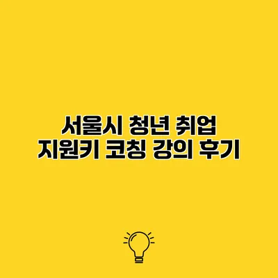 서울시 청년 취업 지원키 코칭 강의 후기