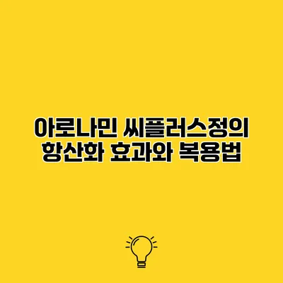 아로나민 씨플러스정의 항산화 효과와 복용법