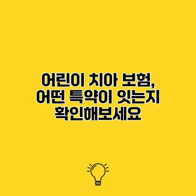 어린이 치아 보험, 어떤 특약이 잇는지 확인해보세요