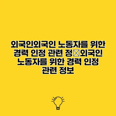 외국인외국인 노동자를 위한 경력 인정 관련 정�외국인 노동자를 위한 경력 인정 관련 정보