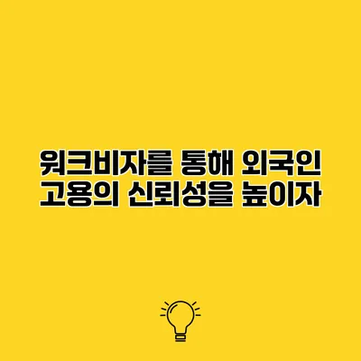 워크비자를 통해 외국인 고용의 신뢰성을 높이자