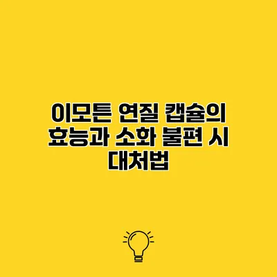 이모튼 연질 캡슐의 효능과 소화 불편 시 대처법