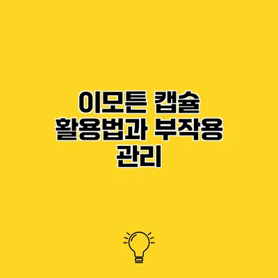 이모튼 캡슐 활용법과 부작용 관리