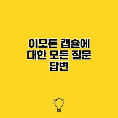 이모튼 캡슐에 대한 모든 질문 답변
