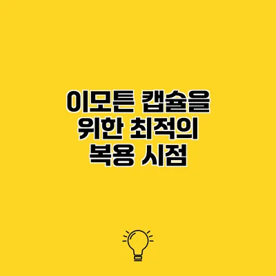 이모튼 캡슐을 위한 최적의 복용 시점