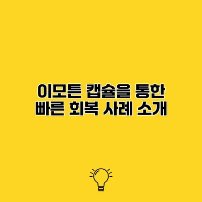 이모튼 캡슐을 통한 빠른 회복 사례 소개