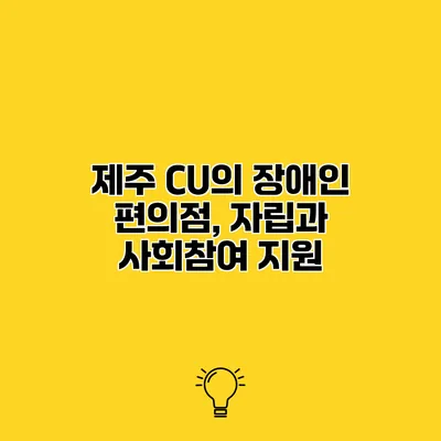 제주 CU의 장애인 편의점, 자립과 사회참여 지원