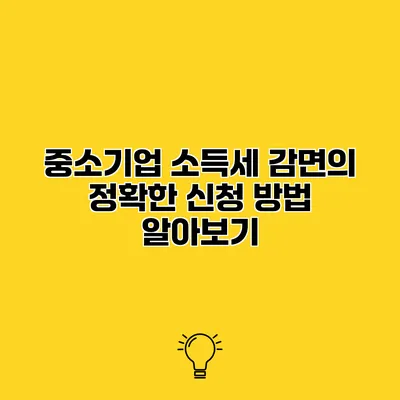 중소기업 소득세 감면의 정확한 신청 방법 알아보기