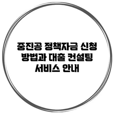 중진공 정책자금 신청 방법과 대출 컨설팅 서비스 안내