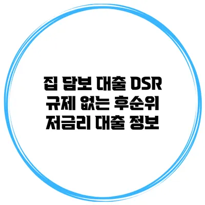집 담보 대출 DSR 규제 없는 후순위 저금리 대출 정보