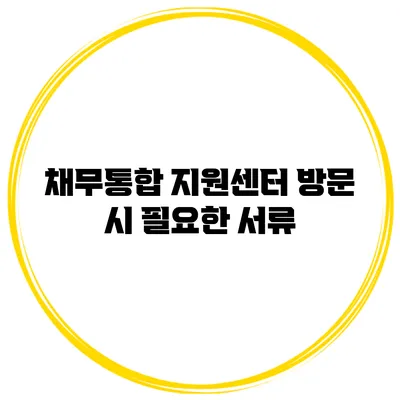 채무통합 지원센터 방문 시 필요한 서류