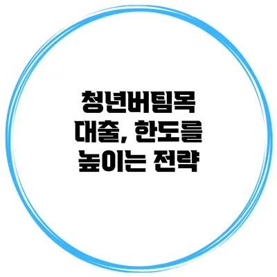 청년버팀목 대출, 한도를 높이는 전략