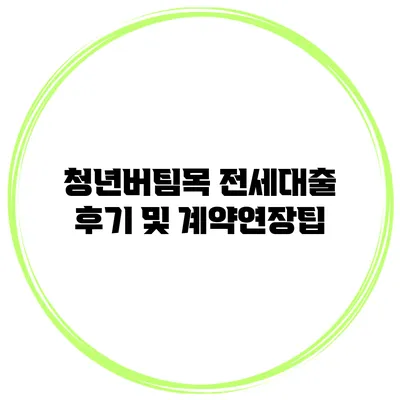 청년버팀목 전세대출 후기 및 계약연장팁
