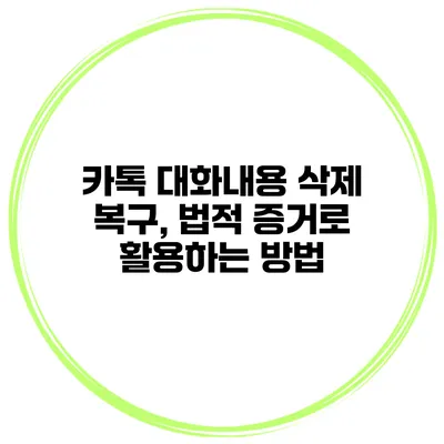 카톡 대화내용 삭제 복구, 법적 증거로 활용하는 방법
