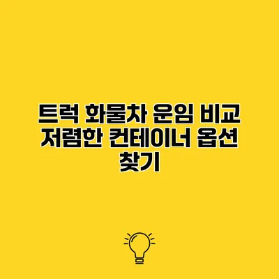 트럭 화물차 운임 비교 저렴한 컨테이너 옵션 찾기