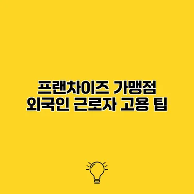 프랜차이즈 가맹점 외국인 근로자 고용 팁
