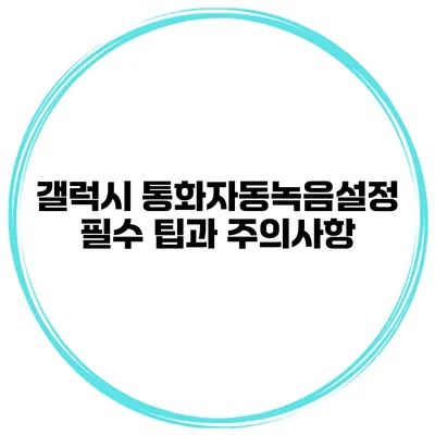 갤럭시 통화자동녹음설정 필수 팁과 주의사항