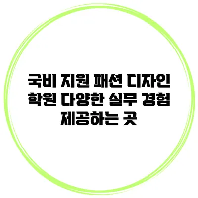 국비 지원 패션 디자인 학원 다양한 실무 경험 제공하는 곳