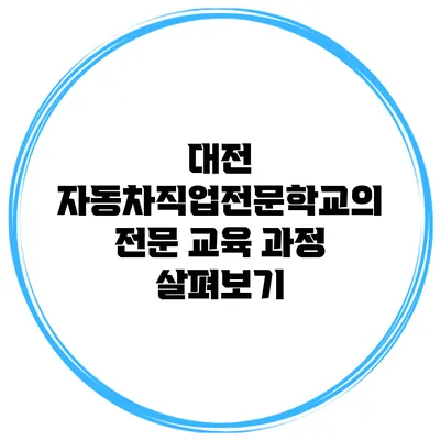 대전 자동차직업전문학교의 전문 교육 과정 살펴보기