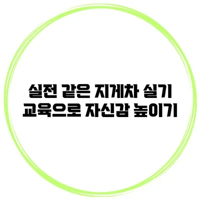 실전 같은 지게차 실기 교육으로 자신감 높이기