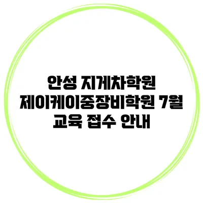 안성 지게차학원 제이케이중장비학원 7월 교육 접수 안내
