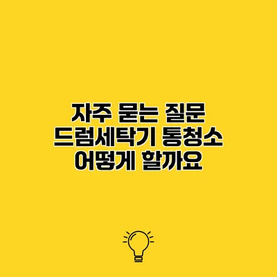 자주 묻는 질문 드럼세탁기 통청소 어떻게 할까요?
