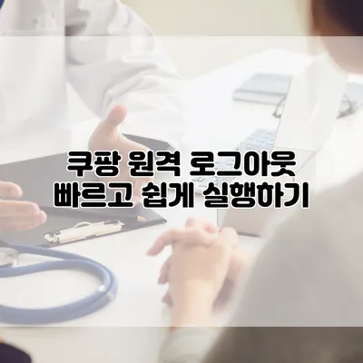 쿠팡 원격 로그아웃: 빠르고 쉽게 실행하기