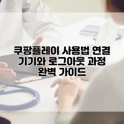 쿠팡플레이 사용법: 연결 기기와 로그아웃 과정 완벽 가이드