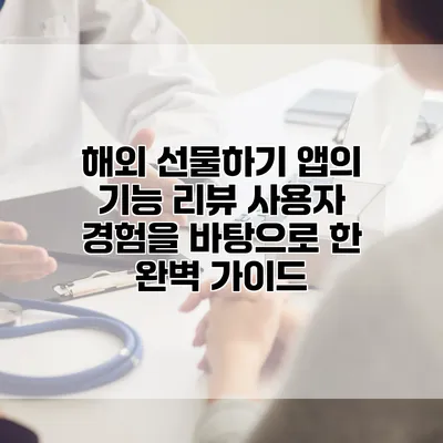 해외 선물하기 앱의 기능 리뷰: 사용자 경험을 바탕으로 한 완벽 가이드